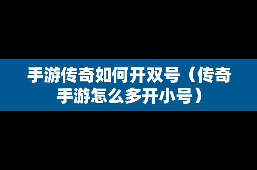 手游传奇如何开双号（传奇手游怎么多开小号）