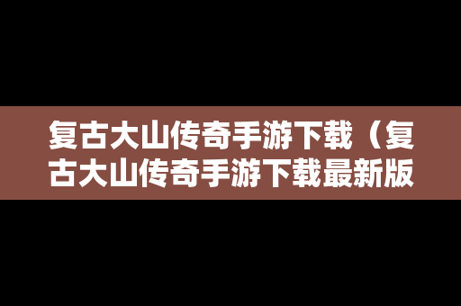 复古大山传奇手游下载（复古大山传奇手游下载最新版）