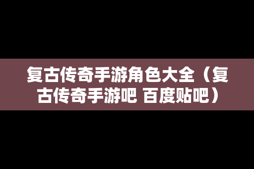 复古传奇手游角色大全（复古传奇手游吧 百度贴吧）