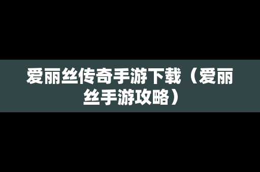 爱丽丝传奇手游下载（爱丽丝手游攻略）