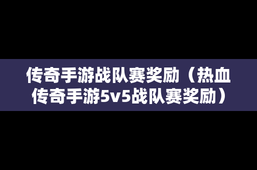 传奇手游战队赛奖励（热血传奇手游5v5战队赛奖励）