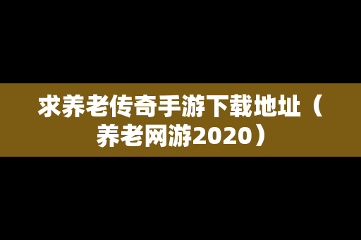 求养老传奇手游下载地址（养老网游2020）