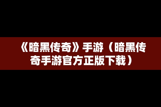 《暗黑传奇》手游（暗黑传奇手游官方正版下载）