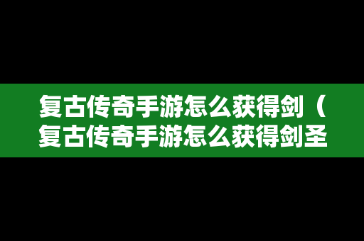 复古传奇手游怎么获得剑（复古传奇手游怎么获得剑圣装备）