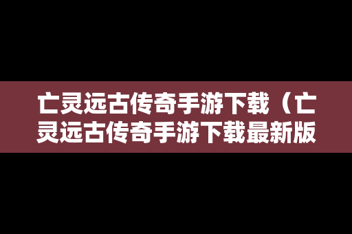 亡灵远古传奇手游下载（亡灵远古传奇手游下载最新版）