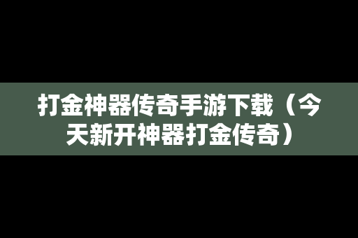 打金神器传奇手游下载（今天新开神器打金传奇）