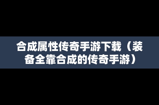 合成属性传奇手游下载（装备全靠合成的传奇手游）