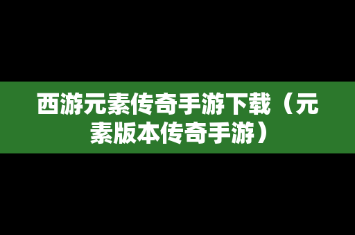 西游元素传奇手游下载（元素版本传奇手游）