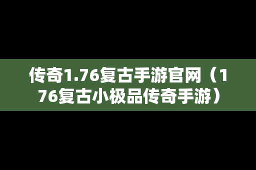 传奇1.76复古手游官网（176复古小极品传奇手游）