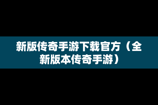 新版传奇手游下载官方（全新版本传奇手游）