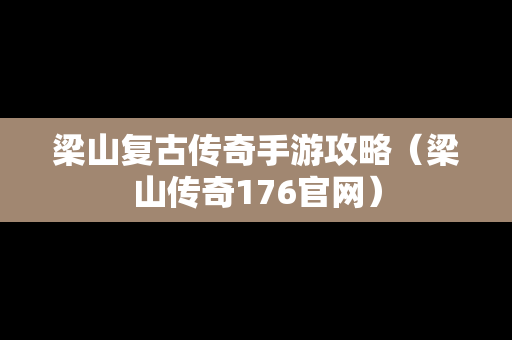 梁山复古传奇手游攻略（梁山传奇176官网）