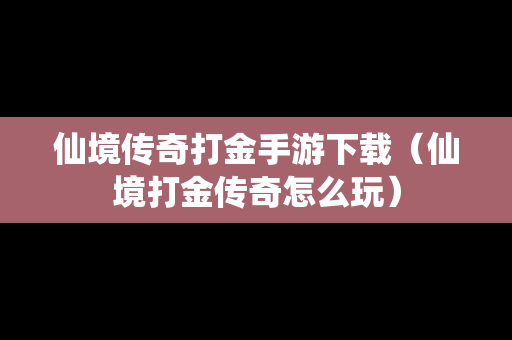 仙境传奇打金手游下载（仙境打金传奇怎么玩）