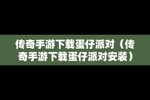 传奇手游下载蛋仔派对（传奇手游下载蛋仔派对安装）