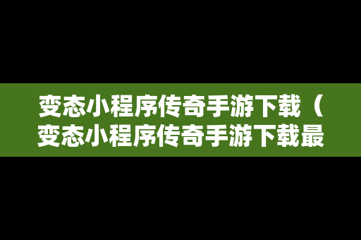 变态小程序传奇手游下载（变态小程序传奇手游下载最新版）