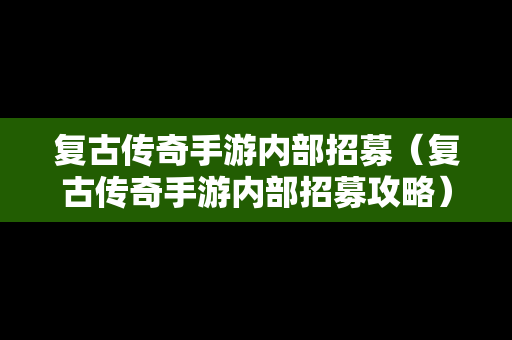 复古传奇手游内部招募（复古传奇手游内部招募攻略）