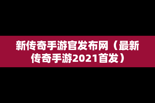 新传奇手游官发布网（最新传奇手游2021首发）