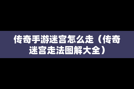 传奇手游迷宫怎么走（传奇迷宫走法图解大全）