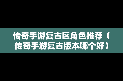 传奇手游复古区角色推荐（传奇手游复古版本哪个好）