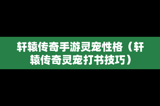 轩辕传奇手游灵宠性格（轩辕传奇灵宠打书技巧）