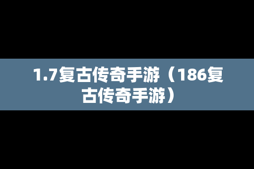 1.7复古传奇手游（186复古传奇手游）