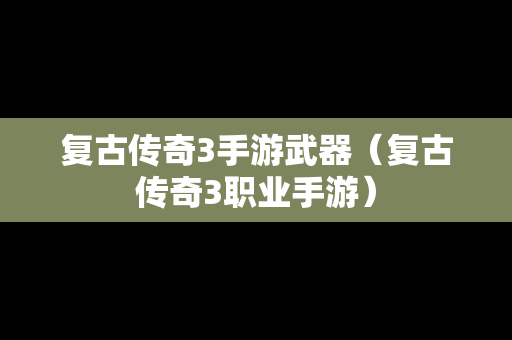 复古传奇3手游武器（复古传奇3职业手游）