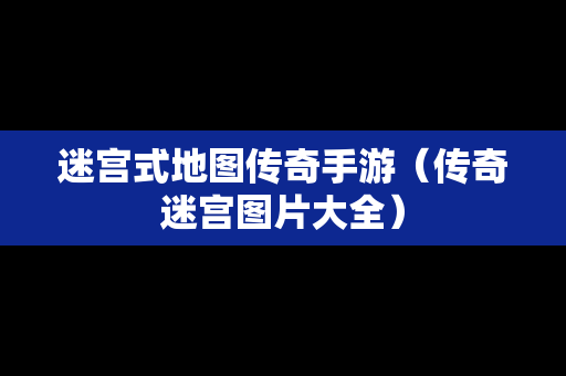 迷宫式地图传奇手游（传奇迷宫图片大全）