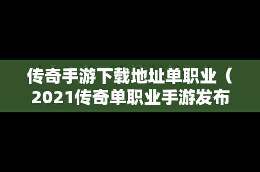 传奇手游下载地址单职业（2021传奇单职业手游发布网站）