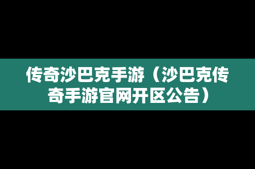 传奇沙巴克手游（沙巴克传奇手游官网开区公告）