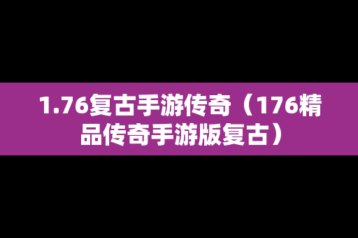 1.76复古手游传奇（176精品传奇手游版复古）