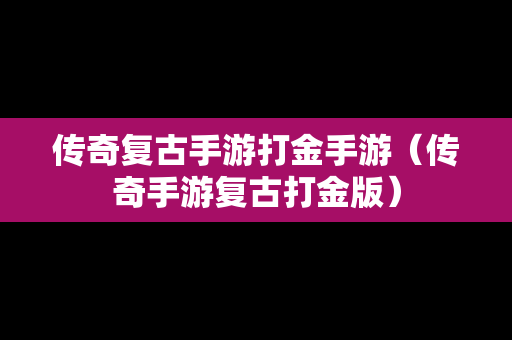 传奇复古手游打金手游（传奇手游复古打金版）