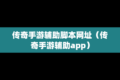 传奇手游辅助脚本网址（传奇手游辅助app）