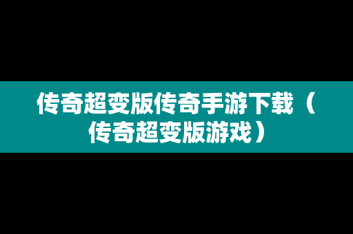 传奇超变版传奇手游下载（传奇超变版游戏）