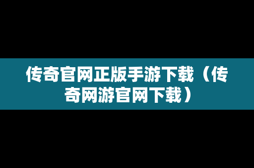 传奇官网正版手游下载（传奇网游官网下载）