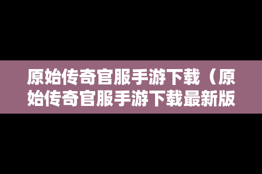 原始传奇官服手游下载（原始传奇官服手游下载最新版）