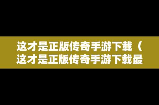 这才是正版传奇手游下载（这才是正版传奇手游下载最新版）