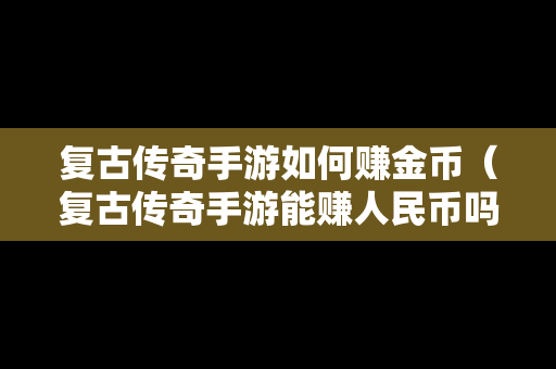 复古传奇手游如何赚金币（复古传奇手游能赚人民币吗）