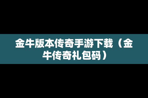 金牛版本传奇手游下载（金牛传奇礼包码）