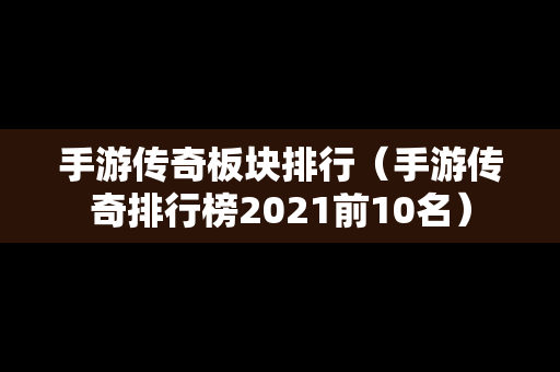 手游传奇板块排行（手游传奇排行榜2021前10名）