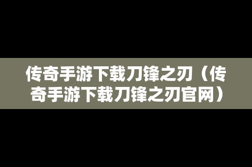 传奇手游下载刀锋之刃（传奇手游下载刀锋之刃官网）