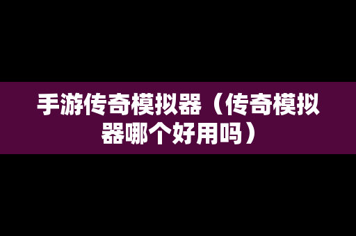 手游传奇模拟器（传奇模拟器哪个好用吗）