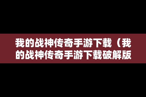 我的战神传奇手游下载（我的战神传奇手游下载破解版）