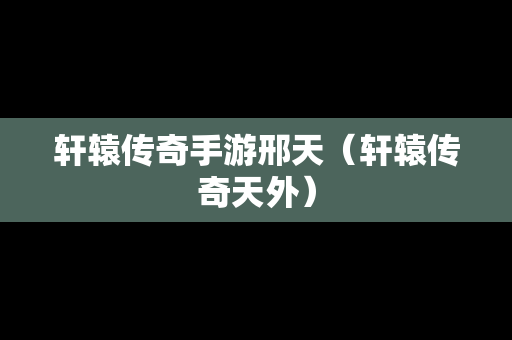 轩辕传奇手游邢天（轩辕传奇天外）