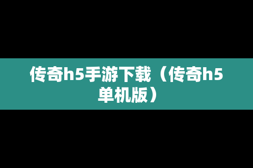 传奇h5手游下载（传奇h5单机版）