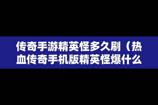 传奇手游精英怪多久刷（热血传奇手机版精英怪爆什么）