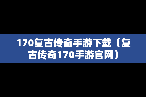 170复古传奇手游下载（复古传奇170手游官网）