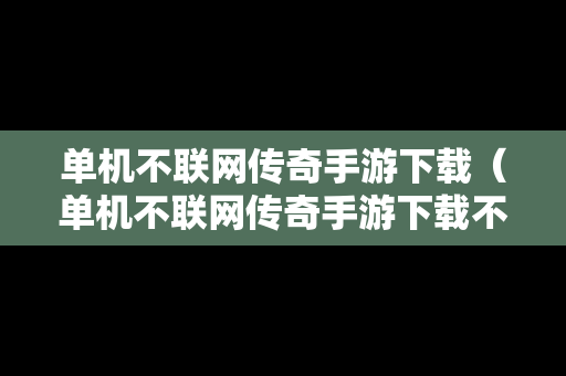 单机不联网传奇手游下载（单机不联网传奇手游下载不了）