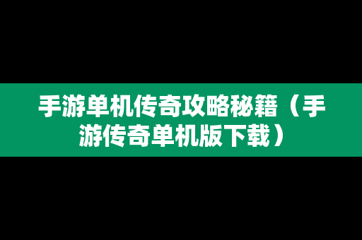 手游单机传奇攻略秘籍（手游传奇单机版下载）