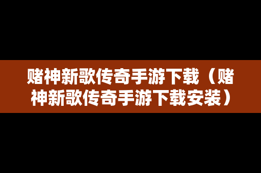 赌神新歌传奇手游下载（赌神新歌传奇手游下载安装）