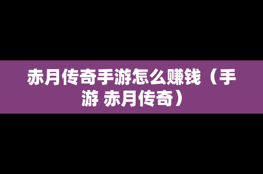 赤月传奇手游怎么赚钱（手游 赤月传奇）