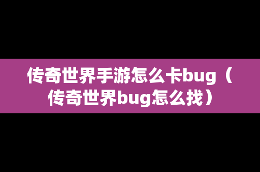 传奇世界手游怎么卡bug（传奇世界bug怎么找）